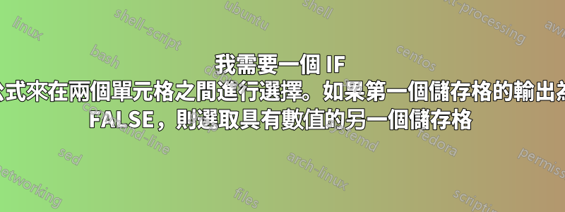 我需要一個 IF 公式來在兩個單元格之間進行選擇。如果第一個儲存格的輸出為 FALSE，則選取具有數值的另一個儲存格