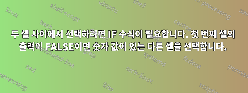 두 셀 사이에서 선택하려면 IF 수식이 필요합니다. 첫 번째 셀의 출력이 FALSE이면 숫자 값이 있는 다른 셀을 선택합니다.