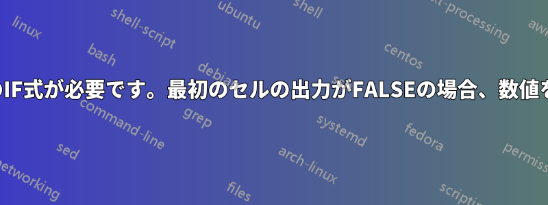 2つのセルの間で選択するためのIF式が必要です。最初のセルの出力がFALSEの場合、数値を持つ他のセルを選択します。