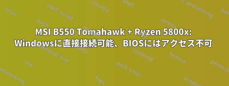 MSI B550 Tomahawk + ​​Ryzen 5800x: Windowsに直接接続可能、BIOSにはアクセス不可