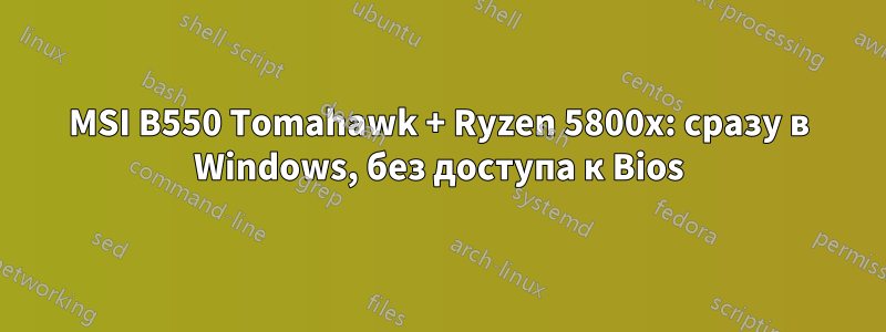 MSI B550 Tomahawk + Ryzen 5800x: сразу в Windows, без доступа к Bios