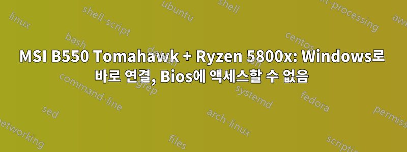 MSI B550 Tomahawk + Ryzen 5800x: Windows로 바로 연결, Bios에 액세스할 수 없음