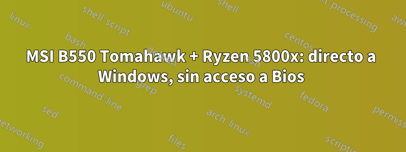 MSI B550 Tomahawk + Ryzen 5800x: directo a Windows, sin acceso a Bios