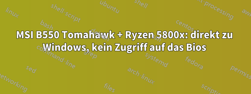 MSI B550 Tomahawk + Ryzen 5800x: direkt zu Windows, kein Zugriff auf das Bios