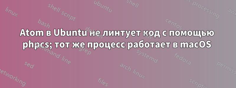 Atom в Ubuntu не линтует код с помощью phpcs; тот же процесс работает в macOS