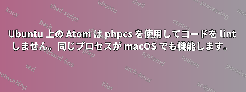 Ubuntu 上の Atom は phpcs を使用してコードを lint しません。同じプロセスが macOS でも機能します。