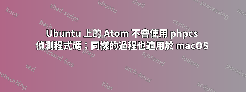 Ubuntu 上的 Atom 不會使用 phpcs 偵測程式碼；同樣的過程也適用於 macOS