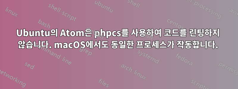 Ubuntu의 Atom은 phpcs를 사용하여 코드를 린팅하지 않습니다. macOS에서도 동일한 프로세스가 작동합니다.