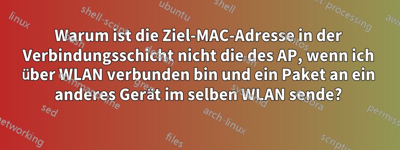 Warum ist die Ziel-MAC-Adresse in der Verbindungsschicht nicht die des AP, wenn ich über WLAN verbunden bin und ein Paket an ein anderes Gerät im selben WLAN sende?