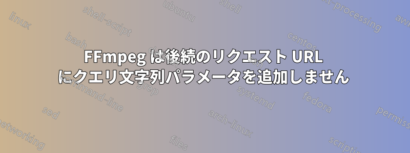 FFmpeg は後続のリクエスト URL にクエリ文字列パラメータを追加しません