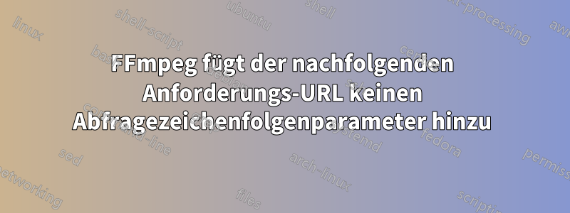 FFmpeg fügt der nachfolgenden Anforderungs-URL keinen Abfragezeichenfolgenparameter hinzu