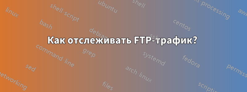 Как отслеживать FTP-трафик?