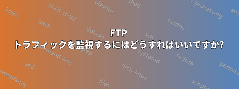 FTP トラフィックを監視するにはどうすればいいですか?