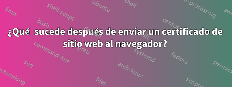 ¿Qué sucede después de enviar un certificado de sitio web al navegador?