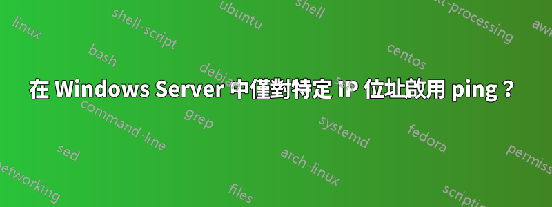 在 Windows Server 中僅對特定 IP 位址啟用 ping？