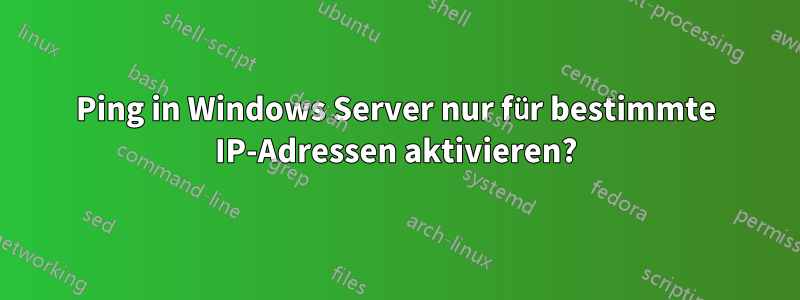 Ping in Windows Server nur für bestimmte IP-Adressen aktivieren?