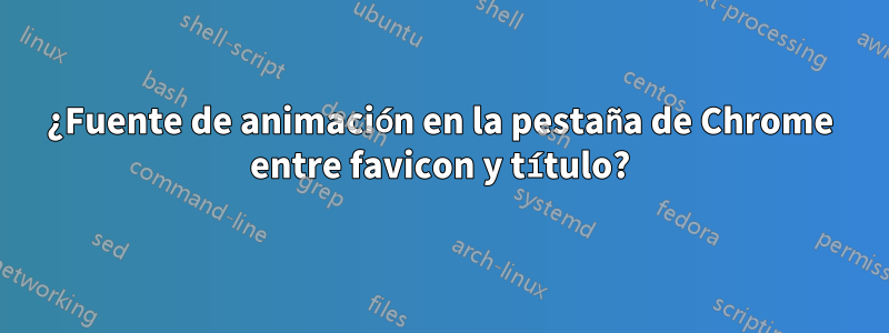 ¿Fuente de animación en la pestaña de Chrome entre favicon y título?