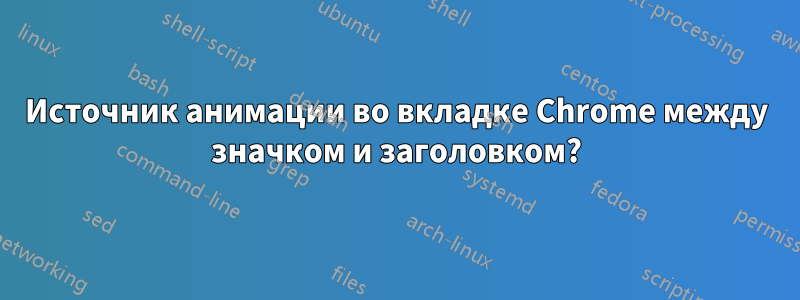 Источник анимации во вкладке Chrome между значком и заголовком?