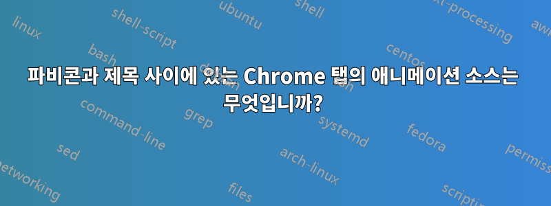 파비콘과 제목 사이에 있는 Chrome 탭의 애니메이션 소스는 무엇입니까?