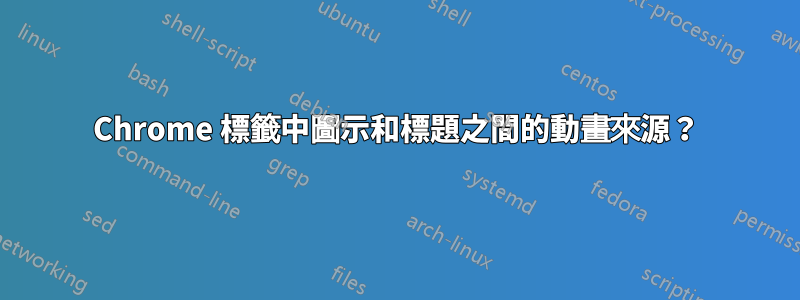 Chrome 標籤中圖示和標題之間的動畫來源？