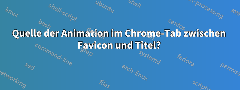 Quelle der Animation im Chrome-Tab zwischen Favicon und Titel?