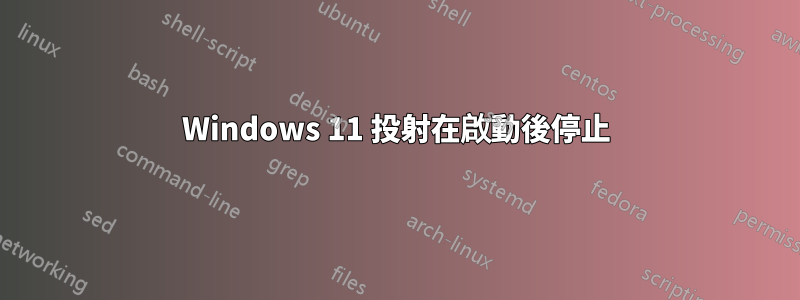 Windows 11 投射在啟動後停止