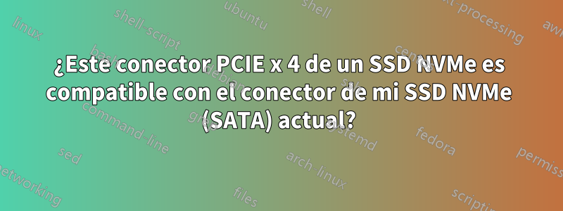 ¿Este conector PCIE x 4 de un SSD NVMe es compatible con el conector de mi SSD NVMe (SATA) actual?