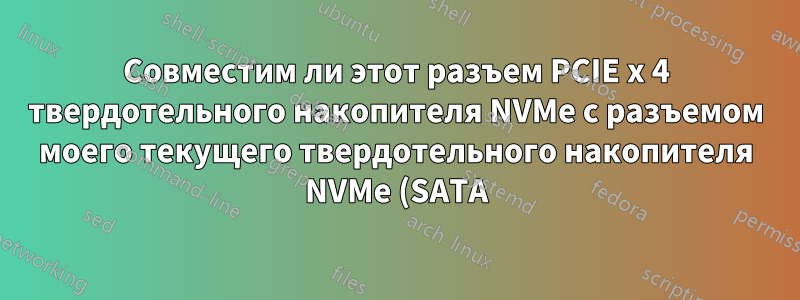Совместим ли этот разъем PCIE x 4 твердотельного накопителя NVMe с разъемом моего текущего твердотельного накопителя NVMe (SATA)?