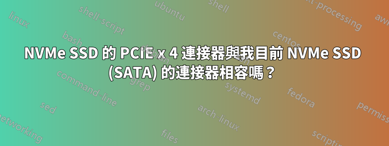 NVMe SSD 的 PCIE x 4 連接器與我目前 NVMe SSD (SATA) 的連接器相容嗎？