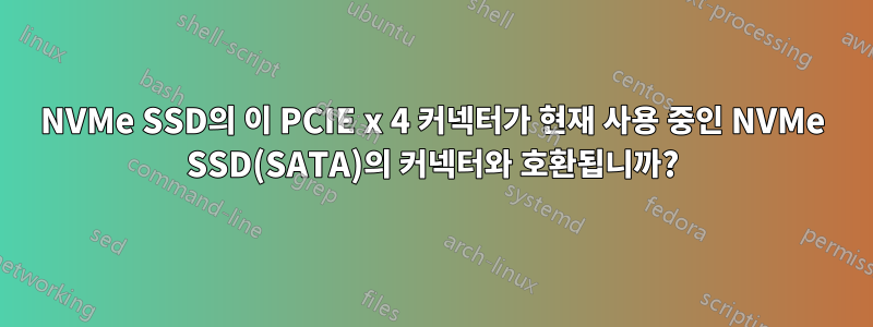 NVMe SSD의 이 PCIE x 4 커넥터가 현재 사용 중인 NVMe SSD(SATA)의 커넥터와 호환됩니까?