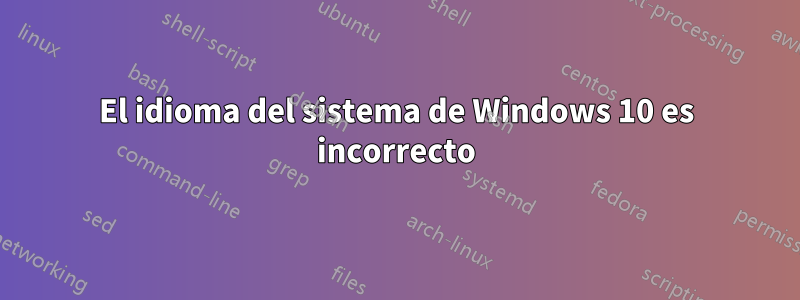 El idioma del sistema de Windows 10 es incorrecto