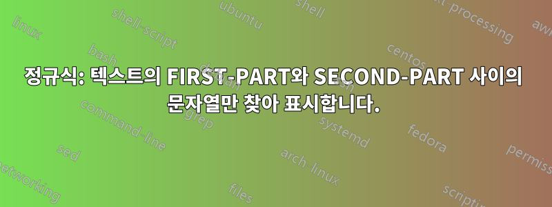 정규식: 텍스트의 FIRST-PART와 SECOND-PART 사이의 문자열만 찾아 표시합니다.