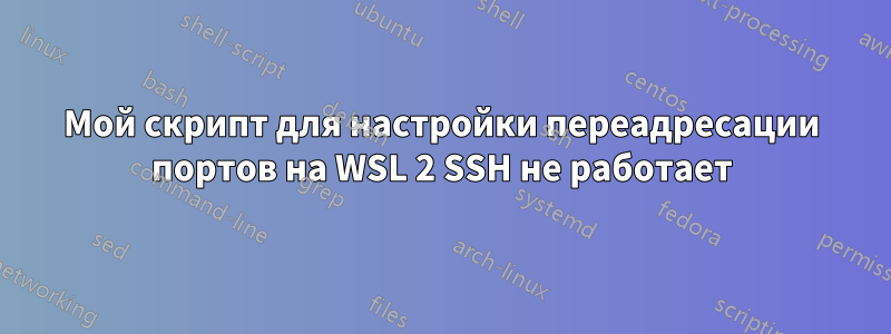 Мой скрипт для настройки переадресации портов на WSL 2 SSH не работает