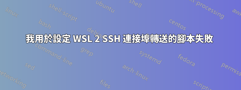 我用於設定 WSL 2 SSH 連接埠轉送的腳本失敗