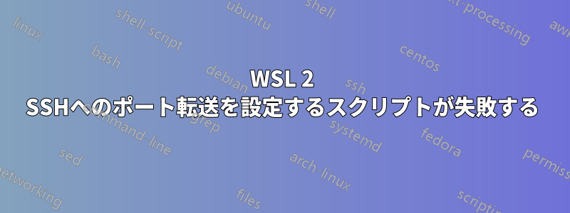 WSL 2 SSHへのポート転送を設定するスクリプトが失敗する