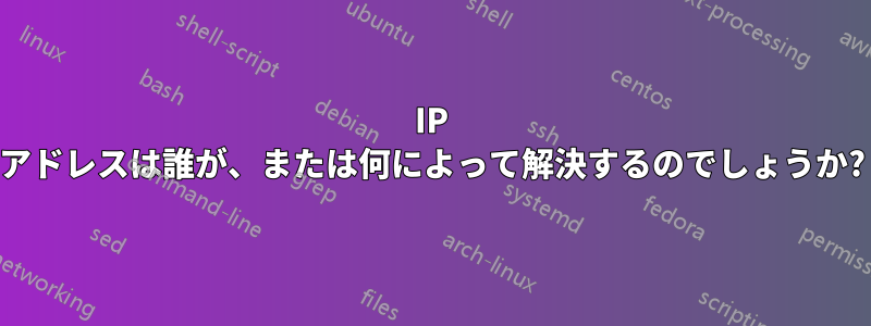 IP アドレスは誰が、または何によって解決するのでしょうか?