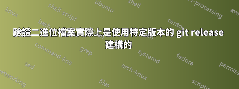 驗證二進位檔案實際上是使用特定版本的 git release 建構的