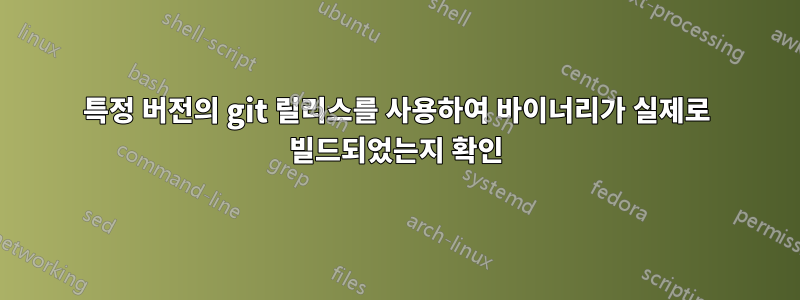 특정 버전의 git 릴리스를 사용하여 바이너리가 실제로 빌드되었는지 확인