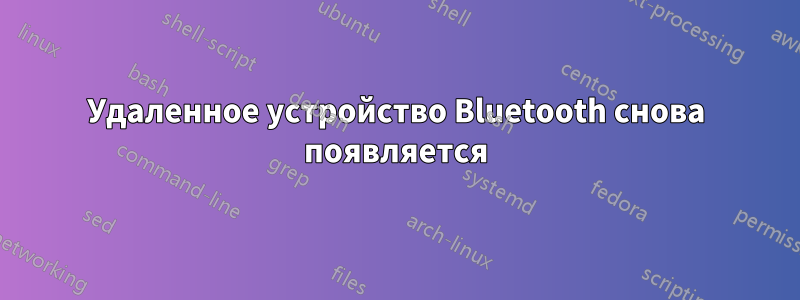 Удаленное устройство Bluetooth снова появляется