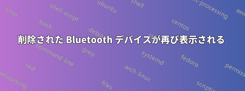 削除された Bluetooth デバイスが再び表示される