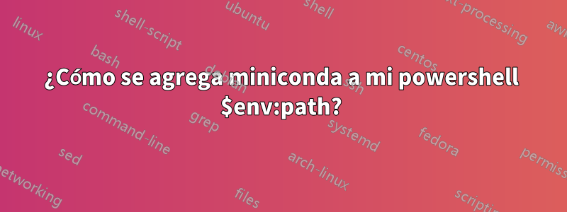 ¿Cómo se agrega miniconda a mi powershell $env:path?