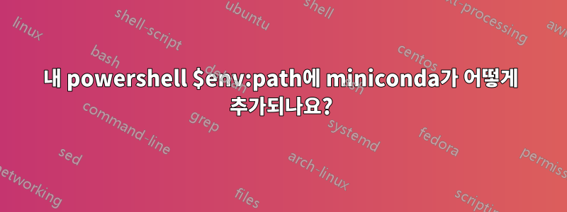 내 powershell $env:path에 miniconda가 어떻게 추가되나요?