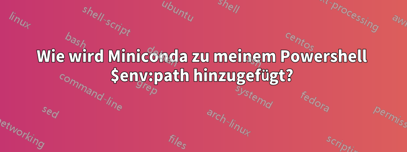 Wie wird Miniconda zu meinem Powershell $env:path hinzugefügt?