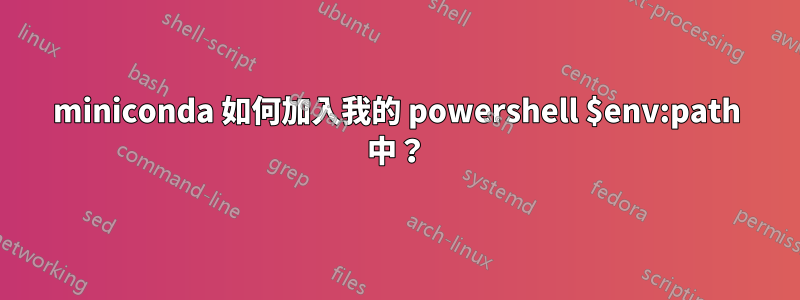 miniconda 如何加入我的 powershell $env:path 中？