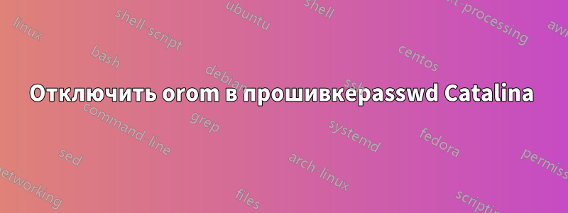 Отключить orom в прошивкеpasswd Catalina