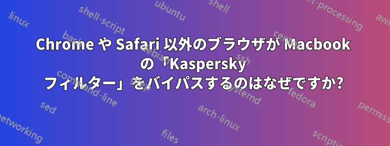 Chrome や Safari 以外のブラウザが Macbook の「Kaspersky フィルター」をバイパスするのはなぜですか?