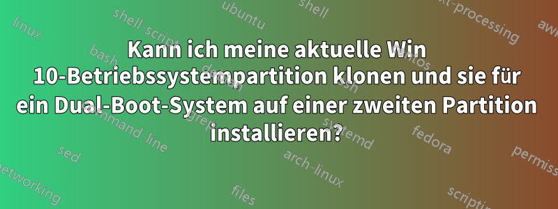 Kann ich meine aktuelle Win 10-Betriebssystempartition klonen und sie für ein Dual-Boot-System auf einer zweiten Partition installieren?