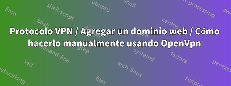 Protocolo VPN / Agregar un dominio web / Cómo hacerlo manualmente usando OpenVpn