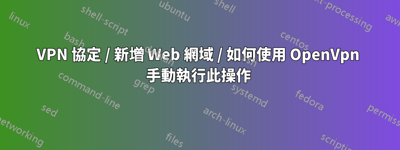 VPN 協定 / 新增 Web 網域 / 如何使用 OpenVpn 手動執行此操作