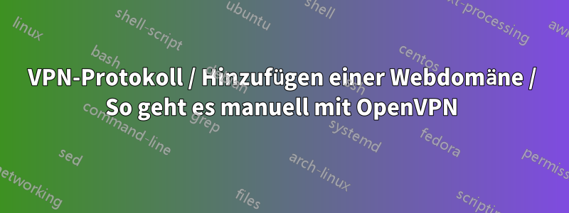 VPN-Protokoll / Hinzufügen einer Webdomäne / So geht es manuell mit OpenVPN